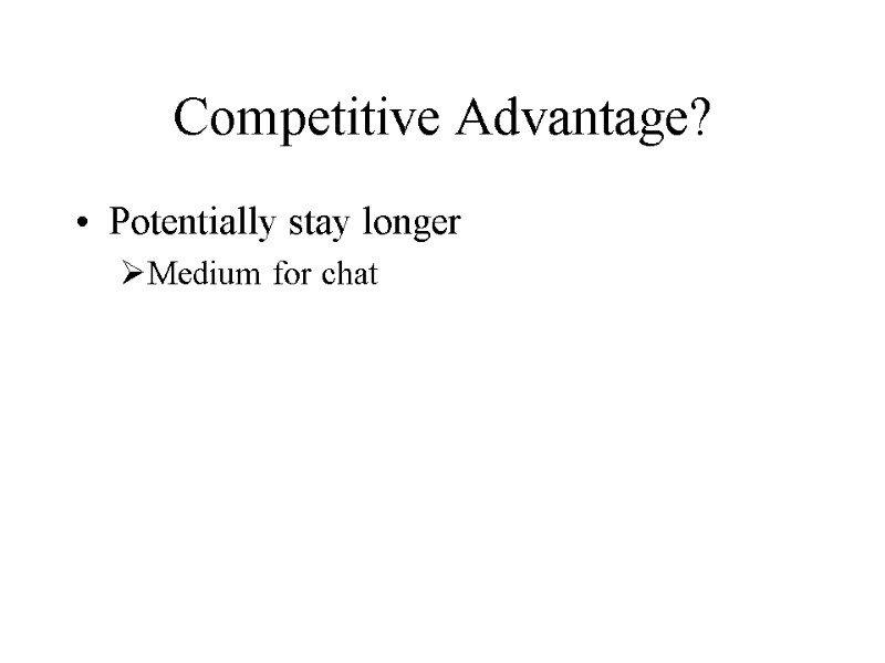 Competitive Advantage? Potentially stay longer Medium for chat